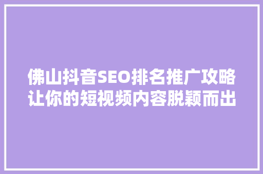 佛山抖音SEO排名推广攻略让你的短视频内容脱颖而出 佛山抖音SEO排名推广攻略让你的短视频内容脱颖而出
