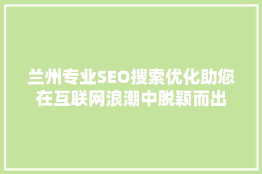 兰州专业SEO搜索优化助您在互联网浪潮中脱颖而出