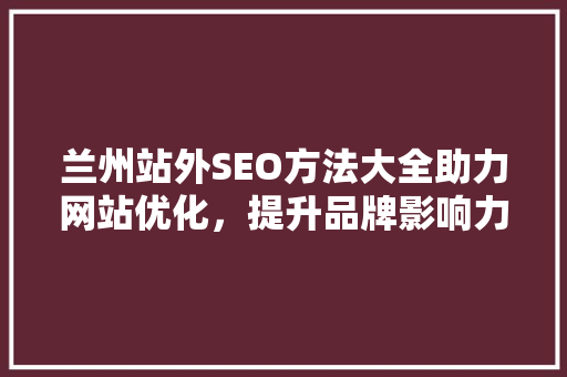 兰州站外SEO方法大全助力网站优化，提升品牌影响力