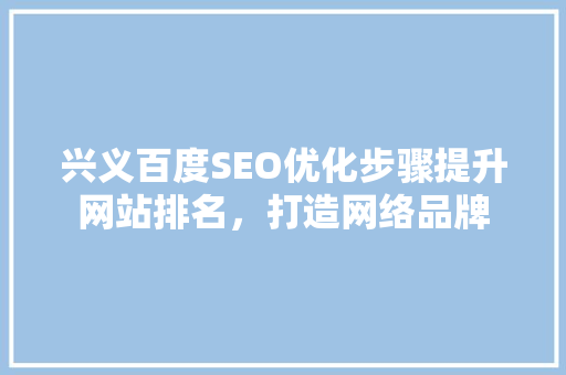 兴义百度SEO优化步骤提升网站排名,打造网络品牌 兴义百度SEO优化步骤提升网站排名,打造网络品牌