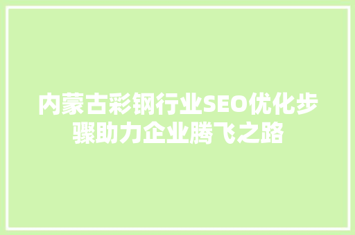 内蒙古彩钢行业SEO优化步骤助力企业腾飞之路 内蒙古彩钢行业SEO优化步骤助力企业腾飞之路