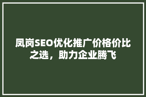 凤岗SEO优化推广价格价比之选，助力企业腾飞