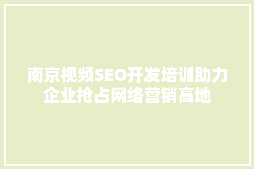 南京视频SEO开发培训助力企业抢占网络营销高地
