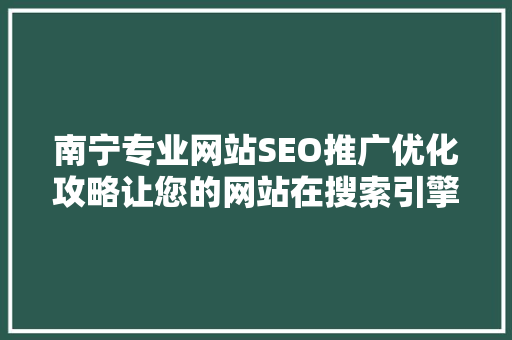 南宁专业网站SEO推广优化攻略让您的网站在搜索引擎中脱颖而出