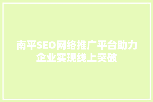 南平SEO网络推广平台助力企业实现线上突破