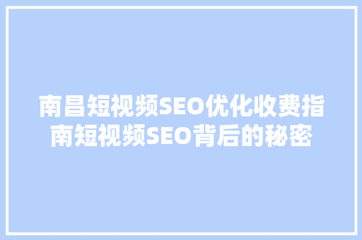 南昌短视频SEO优化收费指南短视频SEO背后的秘密