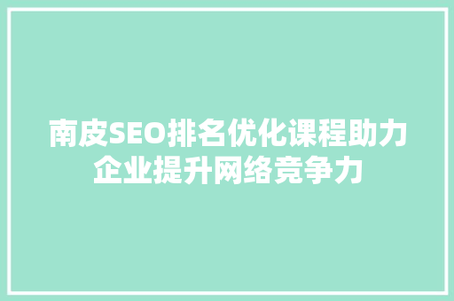 南皮SEO排名优化课程助力企业提升网络竞争力