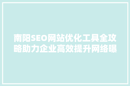 南阳SEO网站优化工具全攻略助力企业高效提升网络曝光度