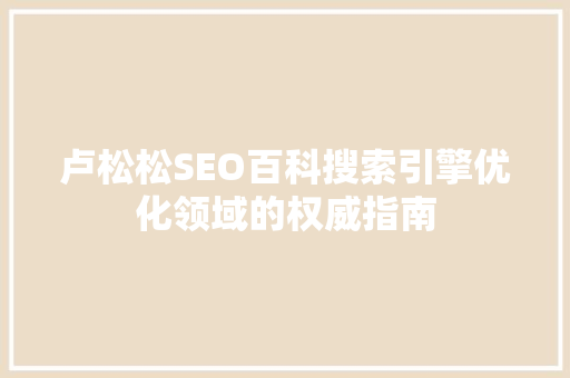 卢松松SEO百科搜索引擎优化领域的权威指南