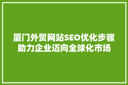 厦门外贸网站SEO优化步骤助力企业迈向全球化市场