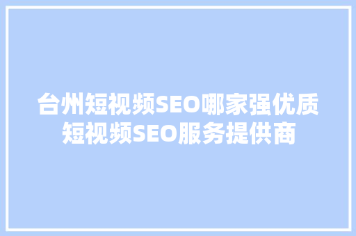 台州短视频SEO哪家强优质短视频SEO服务提供商