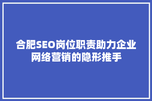 合肥SEO岗位职责助力企业网络营销的隐形推手