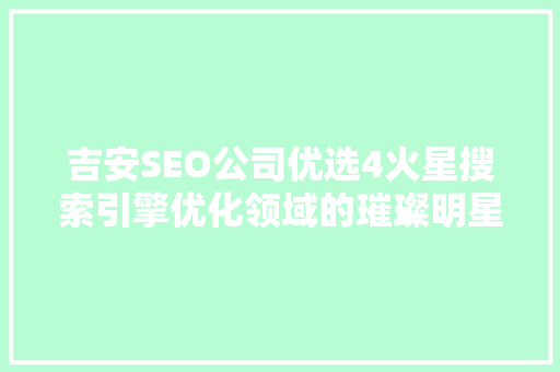 吉安SEO公司优选4火星搜索引擎优化领域的璀璨明星