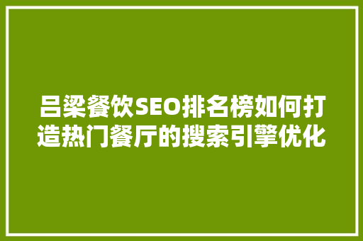 吕梁餐饮SEO排名榜如何打造热门餐厅的搜索引擎优化步骤