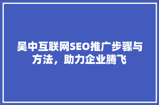 吴中互联网SEO推广步骤与方法，助力企业腾飞