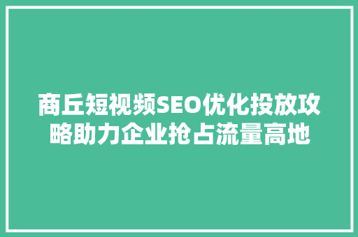 商丘短视频SEO优化投放攻略助力企业抢占流量高地