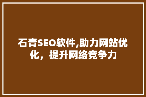 石青SEO软件,助力网站优化，提升网络竞争力 石青SEO软件,助力网站优化，提升网络竞争力 电脑配置