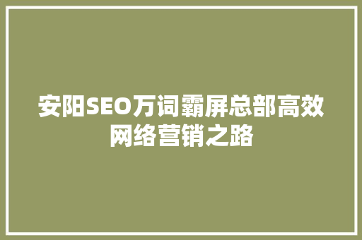 安阳SEO万词霸屏总部高效网络营销之路