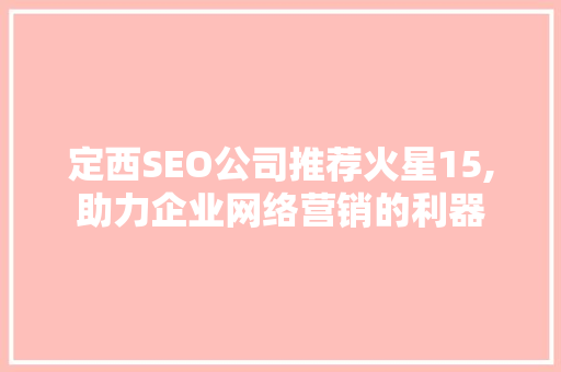 定西SEO公司推荐火星15,助力企业网络营销的利器