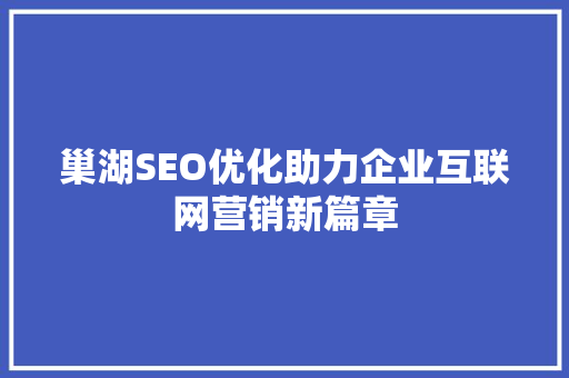 巢湖SEO优化助力企业互联网营销新篇章