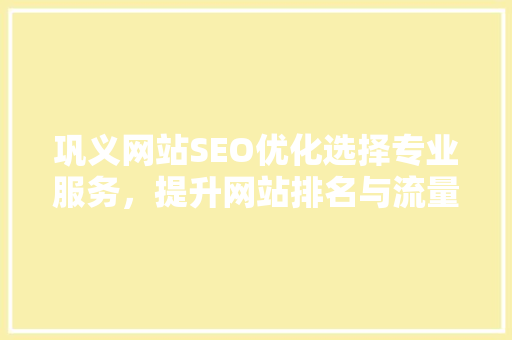 巩义网站SEO优化选择专业服务，提升网站排名与流量