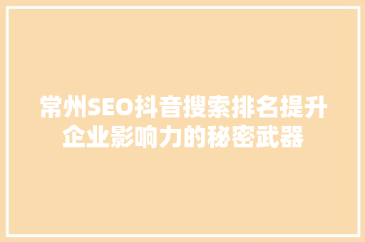 常州SEO抖音搜索排名提升企业影响力的秘密武器 常州SEO抖音搜索排名提升企业影响力的秘密武器