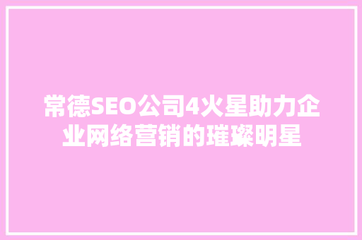 常德SEO公司4火星助力企业网络营销的璀璨明星 常德SEO公司4火星助力企业网络营销的璀璨明星