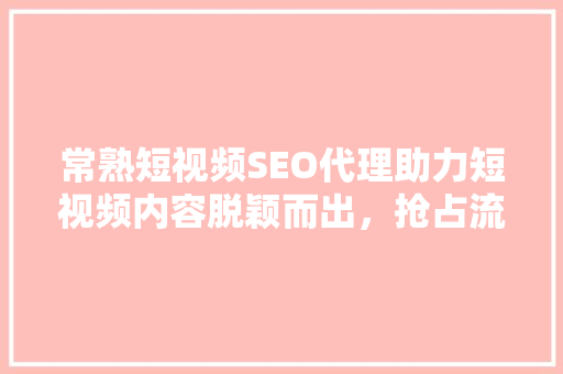 常熟短视频SEO代理助力短视频内容脱颖而出，抢占流量高地
