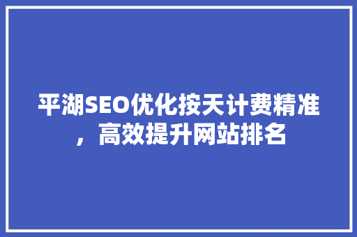 平湖SEO优化按天计费精准,高效提升网站排名 平湖SEO优化按天计费精准,高效提升网站排名