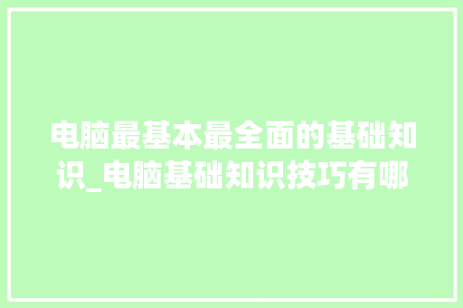 电脑最基本最全面的基础知识_电脑基础知识技巧有哪些 网络技术 电脑最基本最全面的基础知识_电脑基础知识技巧有哪些 网络技术