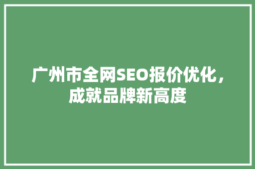 广州市全网SEO报价优化，成就品牌新高度