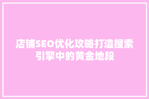 店铺SEO优化攻略打造搜索引擎中的黄金地段