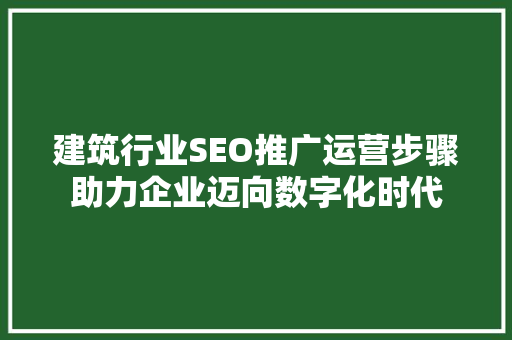 建筑行业SEO推广运营步骤助力企业迈向数字化时代