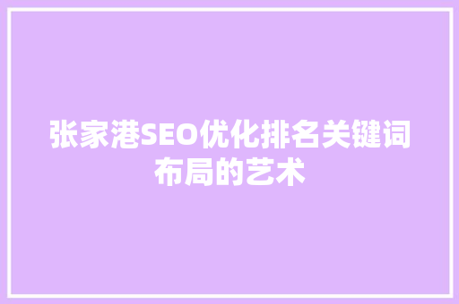 张家港SEO优化排名关键词布局的艺术