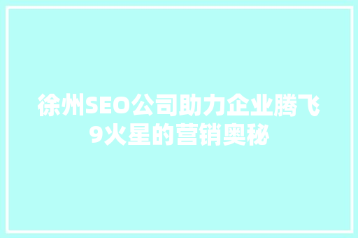 徐州SEO公司助力企业腾飞9火星的营销奥秘