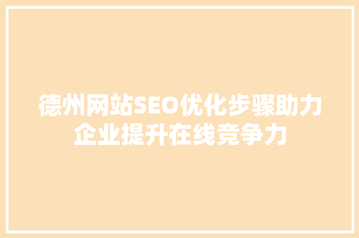 德州网站SEO优化步骤助力企业提升在线竞争力