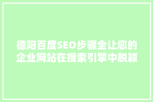 德阳百度SEO步骤全让您的企业网站在搜索引擎中脱颖而出 德阳百度SEO步骤全让您的企业网站在搜索引擎中脱颖而出