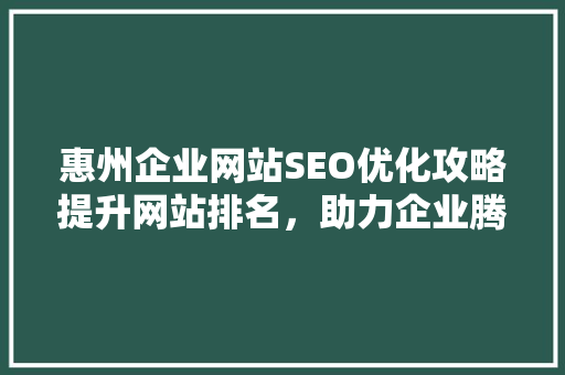 惠州企业网站SEO优化攻略提升网站排名，助力企业腾飞