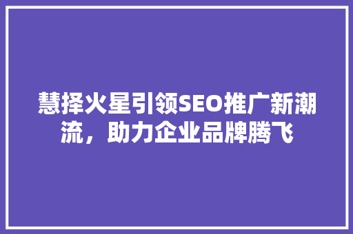 慧择火星引领SEO推广新潮流，助力企业品牌腾飞