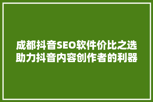 成都抖音SEO软件价比之选助力抖音内容创作者的利器