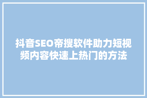 抖音SEO帝搜软件助力短视频内容快速上热门的方法