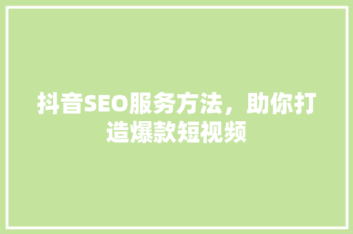 抖音SEO服务方法，助你打造爆款短视频
