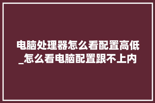 电脑处理器怎么看配置高低_怎么看电脑配置跟不上内存