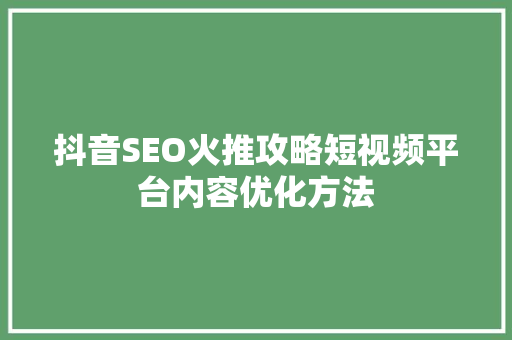 抖音SEO火推攻略短视频平台内容优化方法 抖音SEO火推攻略短视频平台内容优化方法