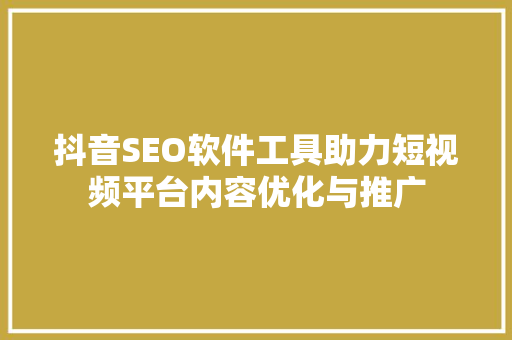 抖音SEO软件工具助力短视频平台内容优化与推广