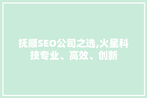 抚顺SEO公司之选,火星科技专业、高效、创新 抚顺SEO公司之选,火星科技专业、高效、创新