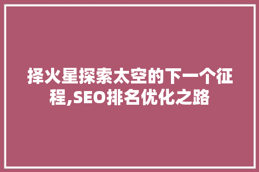 择火星探索太空的下一个征程,SEO排名优化之路 择火星探索太空的下一个征程,SEO排名优化之路