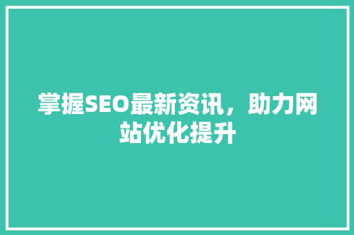 掌握SEO最新资讯，助力网站优化提升