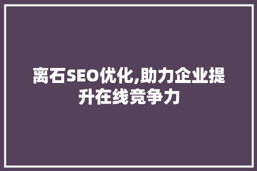 离石SEO优化,助力企业提升在线竞争力 离石SEO优化,助力企业提升在线竞争力 电脑基础