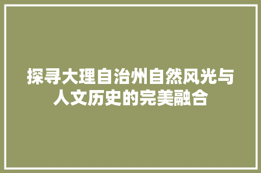 探寻大理自治州自然风光与人文历史的完美融合